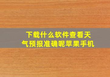 下载什么软件查看天气预报准确呢苹果手机