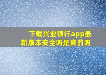 下载兴业银行app最新版本安全吗是真的吗