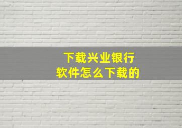 下载兴业银行软件怎么下载的