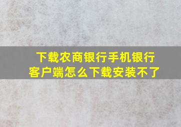 下载农商银行手机银行客户端怎么下载安装不了