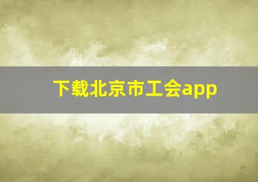 下载北京市工会app