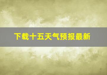 下载十五天气预报最新