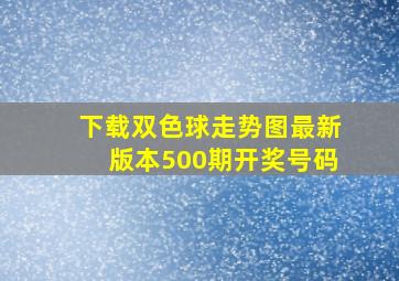 下载双色球走势图最新版本500期开奖号码