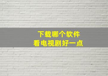 下载哪个软件看电视剧好一点