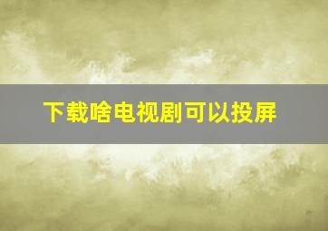 下载啥电视剧可以投屏