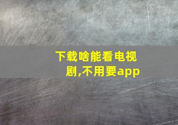 下载啥能看电视剧,不用要app