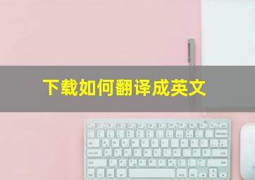 下载如何翻译成英文