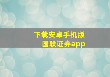 下载安卓手机版国联证券app