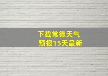 下载常德天气预报15天最新