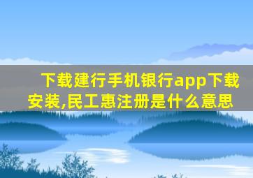 下载建行手机银行app下载安装,民工惠注册是什么意思