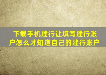 下载手机建行让填写建行账户怎么才知道自己的建行账户