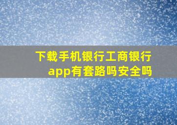 下载手机银行工商银行app有套路吗安全吗