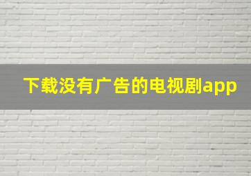 下载没有广告的电视剧app