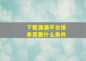 下载滴滴平台接单需要什么条件