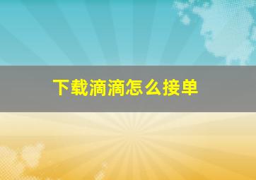 下载滴滴怎么接单