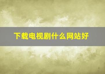 下载电视剧什么网站好