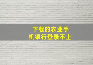 下载的农业手机银行登录不上