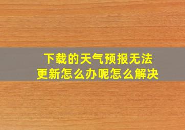 下载的天气预报无法更新怎么办呢怎么解决