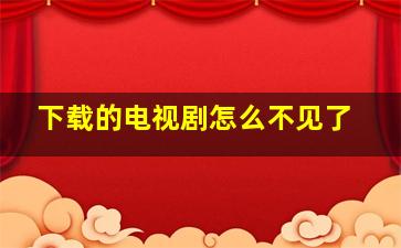 下载的电视剧怎么不见了