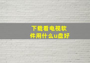 下载看电视软件用什么u盘好