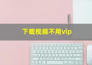 下载视频不用vip