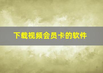 下载视频会员卡的软件