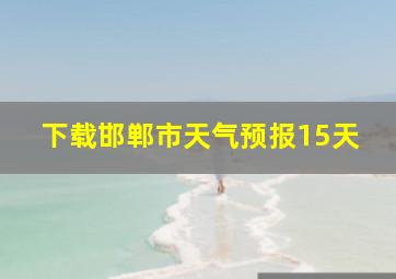 下载邯郸市天气预报15天