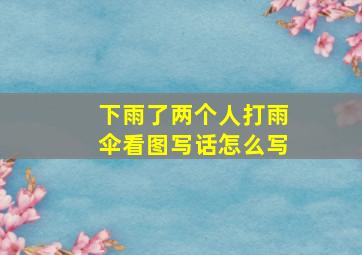 下雨了两个人打雨伞看图写话怎么写