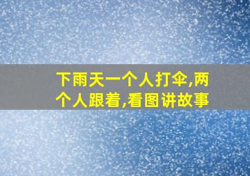 下雨天一个人打伞,两个人跟着,看图讲故事