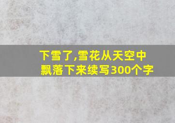 下雪了,雪花从天空中飘落下来续写300个字