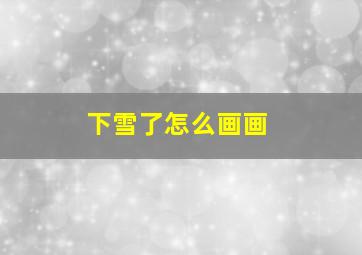 下雪了怎么画画