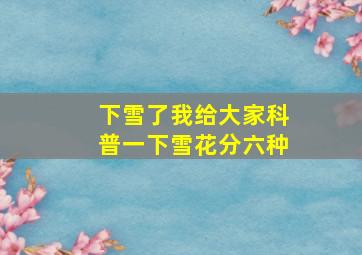 下雪了我给大家科普一下雪花分六种