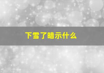 下雪了暗示什么