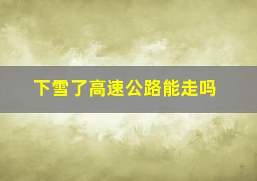 下雪了高速公路能走吗