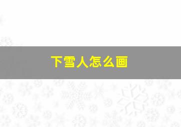 下雪人怎么画