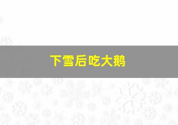 下雪后吃大鹅