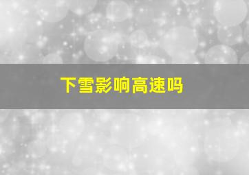 下雪影响高速吗