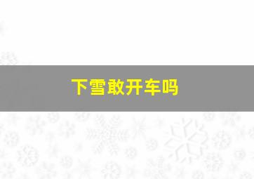 下雪敢开车吗