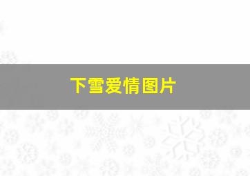 下雪爱情图片