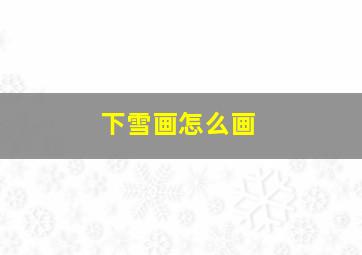 下雪画怎么画