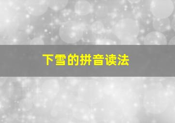 下雪的拼音读法