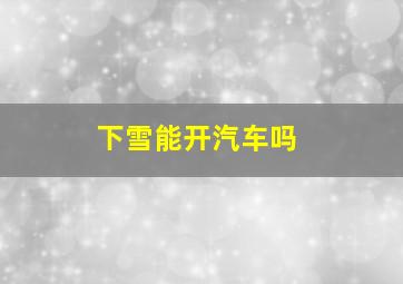 下雪能开汽车吗