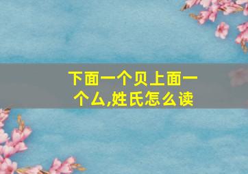 下面一个贝上面一个厶,姓氏怎么读