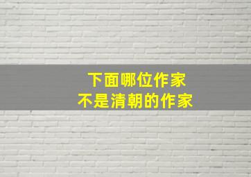 下面哪位作家不是清朝的作家