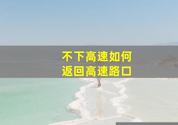 不下高速如何返回高速路口