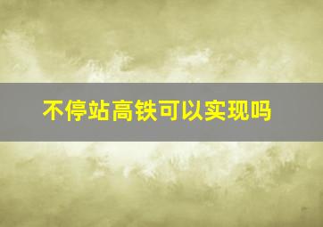 不停站高铁可以实现吗