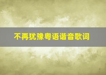 不再犹豫粤语谐音歌词