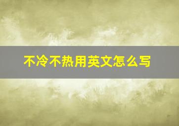 不冷不热用英文怎么写