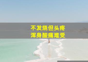 不发烧但头疼浑身酸痛难受