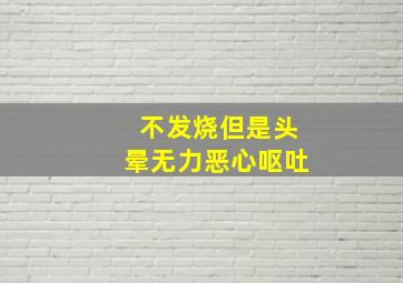 不发烧但是头晕无力恶心呕吐